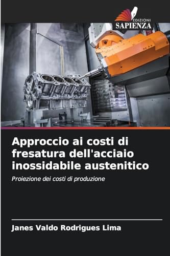 Approccio ai costi di fresatura dell'acciaio inossidabile austenitico: Proiezione dei costi di produzione von Edizioni Sapienza