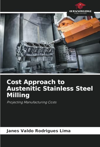Cost Approach to Austenitic Stainless Steel Milling: Projecting Manufacturing Costs von Our Knowledge Publishing
