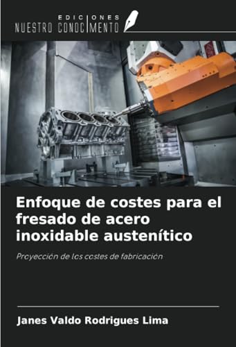 Enfoque de costes para el fresado de acero inoxidable austenítico: Proyección de los costes de fabricación von Ediciones Nuestro Conocimiento