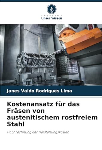 Kostenansatz für das Fräsen von austenitischem rostfreiem Stahl: Hochrechnung der Herstellungskosten von Verlag Unser Wissen