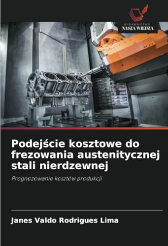 Podejście kosztowe do frezowania austenitycznej stali nierdzewnej: Prognozowanie kosztów produkcji von Wydawnictwo Nasza Wiedza