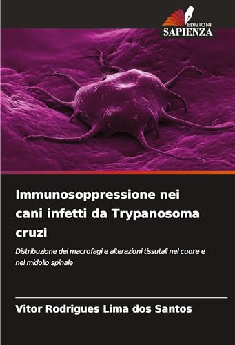 Immunosoppressione nei cani infetti da Trypanosoma cruzi: Distribuzione dei macrofagi e alterazioni tissutali nel cuore e nel midollo spinale von Edizioni Sapienza