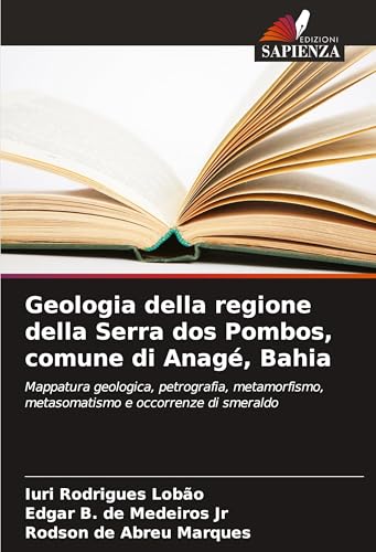 Geologia della regione della Serra dos Pombos, comune di Anagé, Bahia: Mappatura geologica, petrografia, metamorfismo, metasomatismo e occorrenze di smeraldo von Edizioni Sapienza