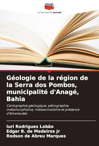 Géologie de la région de la Serra dos Pombos, municipalité d'Anagé, Bahia: Cartographie géologique, pétrographie, métamorphisme, métasomatisme et présence d'émeraudes von Editions Notre Savoir