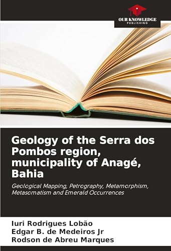 Geology of the Serra dos Pombos region, municipality of Anagé, Bahia: Geological Mapping, Petrography, Metamorphism, Metasomatism and Emerald Occurrences von Our Knowledge Publishing