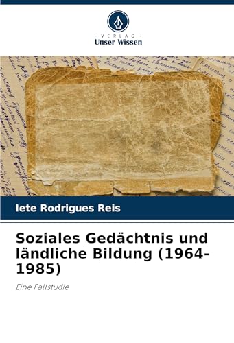 Soziales Gedächtnis und ländliche Bildung (1964-1985): Eine Fallstudie von Verlag Unser Wissen