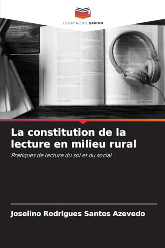 La constitution de la lecture en milieu rural: Pratiques de lecture du soi et du social von Editions Notre Savoir