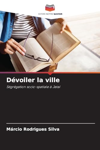 Dévoiler la ville: Ségrégation socio-spatiale à Jataí von Editions Notre Savoir