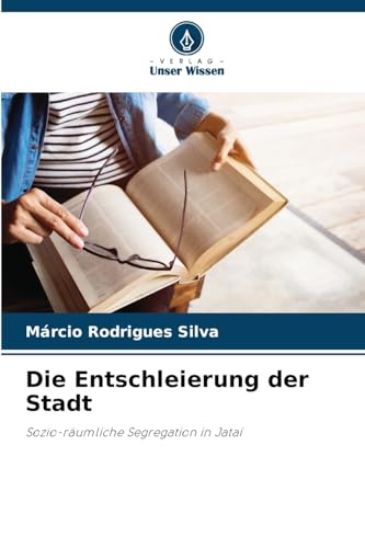 Die Entschleierung der Stadt: Sozio-räumliche Segregation in Jataí von Verlag Unser Wissen