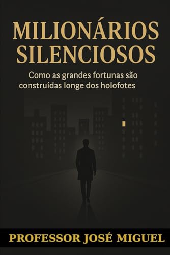 MILIONÁRIOS SILENCIOSOS: Como as grandes fortunas são construídas longe dos holofotes por pessoas que não aparecem, mas influenciam pensamentos e mercados von do Autor