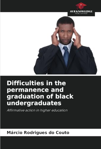 Difficulties in the permanence and graduation of black undergraduates: Affirmative action in higher education von Our Knowledge Publishing