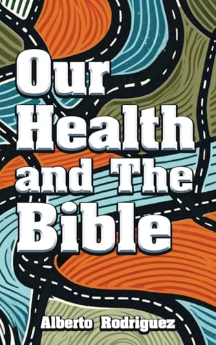 Our Health & The Bible: How To Create A Healthy Lifestyle With The Word Of God von Alberto Rodriguez