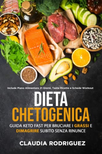 Dieta Chetogenica: Guida Keto Fast per bruciare i grassi e dimagrire subito senza rinunce! Include piano alimentare di 21 giorni, tante ricette e schede workout. (Diete e salute)