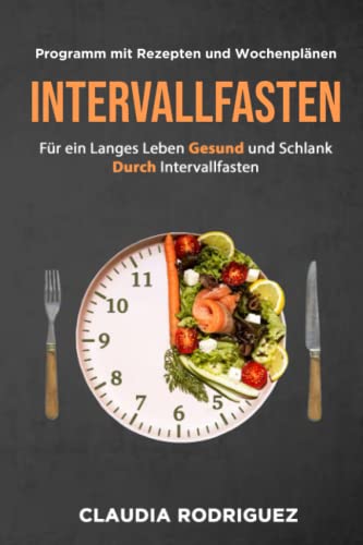 INTERVALLFASTEN: Für ein langes Leben Gesund und schlank durch Intervallfasten: Programm mit Rezepten und Wochenplänen INTERVALLFASTEN: Für ein langes Leben Gesund und schlank durch Intervallfasten: Programm mit Rezepten und Wochenplänen
