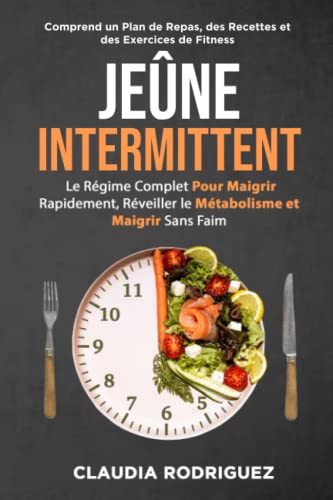 Jeûne intermittent: Le régime complet pour maigrir rapidement, réveiller le métabolisme et maigrir sans faim. Plan alimentaire et recettes inclus. (Perdre du poids et rester en bonne santé.)