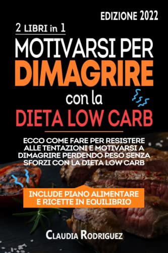 Motivarsi per dimagrire: Con la Dieta Low Carb, ecco come fare per resistere alle tentazioni e motivarsi a dimagrire perdendo peso senza sforzi con la Dieta Low Carb. 2 libri in 1. (Diete e salute)