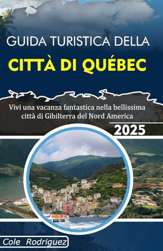GUIDA TURISTICA DELLA CITTÀ DI QUÉBEC: Vivi una vacanza fantastica nella bellissima città di Gibilterra del Nord America GUIDA TURISTICA DELLA CITTÀ DI QUÉBEC: Vivi una vacanza fantastica nella bellissima città di Gibilterra del Nord America