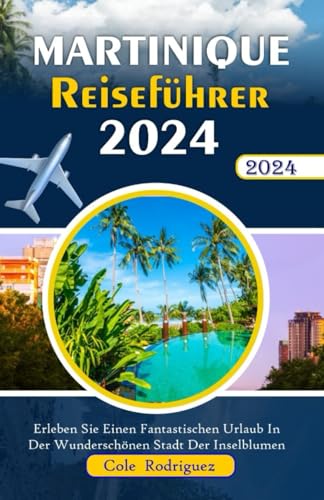 Martinique Reiseführer 2024: Erleben Sie einen Fantastischen Urlaub in der Wunderschönen Stadt der Inselblumen Martinique Reiseführer 2024: Erleben Sie einen Fantastischen Urlaub in der Wunderschönen Stadt der Inselblumen von Independently published