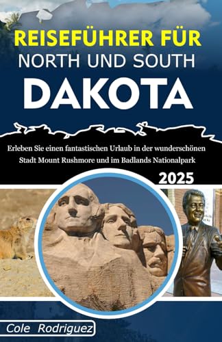 REISEFÜHRER FÜR NORTH UND SOUTH DAKOTA: Erleben Sie einen fantastischen Urlaub in der wunderschönen Stadt Mount Rushmore und im Badlands-Nationalpark