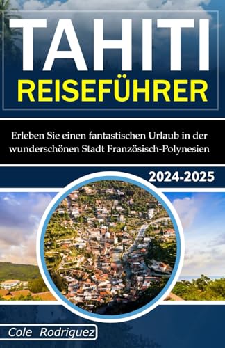TAHITI REISEFÜHRER: Erleben Sie einen fantastischen Urlaub in der wunderschönen Stadt Französisch-Polynesien TAHITI REISEFÜHRER: Erleben Sie einen fantastischen Urlaub in der wunderschönen Stadt Französisch-Polynesien