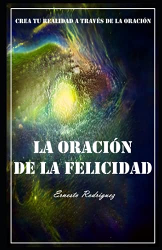 La Oración De La Felicidad: Crea tu realidad a traves de la oración (Conciencia Creativa, Band 1) von Independently Published