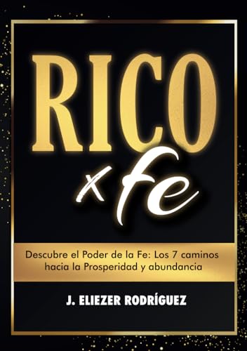 RICO X FE: DESCUBRE EL PODER DE LA FE: Los 7 Caminos hacia la prosperidad y abundancia.