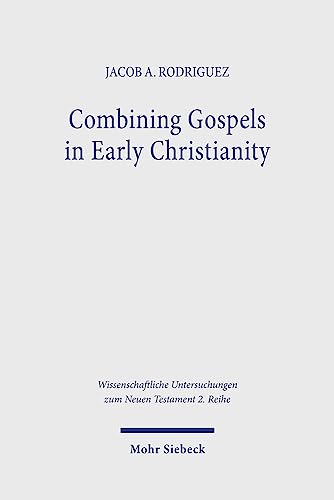 Combining Gospels in Early Christianity: The One, the Many, and the Fourfold (Wissenschaftliche Untersuchungen zum Neuen Testament: 2. Reihe, Band 597)
