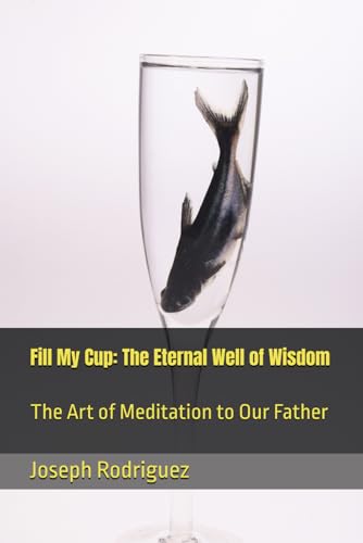 Fill My Cup: The Eternal Well of Wisdom: The Art of Meditation to Our Father von Independently published