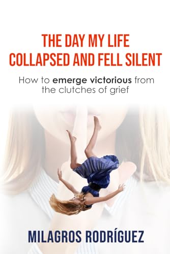 THE DAY MY LIFE COLLAPSED AND FELL SILENT: How to emerge victorious from the clutches of grief von Independently published