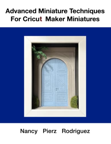 Advanced Miniature Techniques For Cricut Maker Miniatures von Independently published
