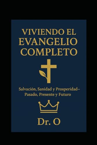 Viviendo el Evangelio Completo: Salvacion, Sanidad y Prosperidad--El Pasado, El Presente y El Futuro. (Scale Your Faith, Re-engineer Your Life) von Independently published
