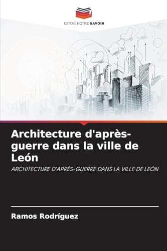 Architecture d'après-guerre dans la ville de León: ARCHITECTURE D'APRÈS-GUERRE DANS LA VILLE DE LEÓN von Editions Notre Savoir