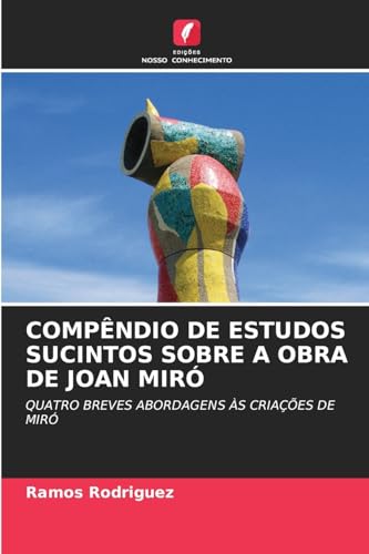 COMPÊNDIO DE ESTUDOS SUCINTOS SOBRE A OBRA DE JOAN MIRÓ: QUATRO BREVES ABORDAGENS ÀS CRIAÇÕES DE MIRÓ von Edições Nosso Conhecimento