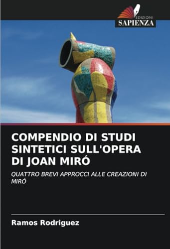 COMPENDIO DI STUDI SINTETICI SULL'OPERA DI JOAN MIRÓ: QUATTRO BREVI APPROCCI ALLE CREAZIONI DI MIRÓ von Edizioni Sapienza