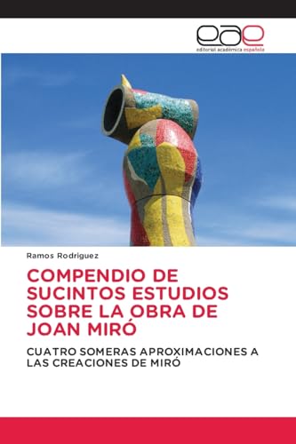 COMPENDIO DE SUCINTOS ESTUDIOS SOBRE LA OBRA DE JOAN MIRÓ: CUATRO SOMERAS APROXIMACIONES A LAS CREACIONES DE MIRÓ COMPENDIO DE SUCINTOS ESTUDIOS SOBRE LA OBRA DE JOAN MIRÓ: CUATRO SOMERAS APROXIMACIONES A LAS CREACIONES DE MIRÓ von Editorial Académica Española