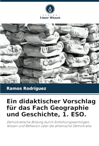 Ein didaktischer Vorschlag für das Fach Geographie und Geschichte, 1. ESO.: Demokratische Bildung durch Einfühlungsvermögen, Wissen und Reflexion über die athenische Demokratie. von Verlag Unser Wissen