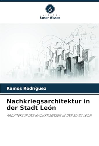 Nachkriegsarchitektur in der Stadt León: ARCHITEKTUR DER NACHKRIEGSZEIT IN DER STADT LEÓN von Verlag Unser Wissen