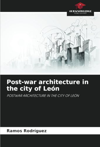 Post-war architecture in the city of León: POSTWAR ARCHITECTURE IN THE CITY OF LEÓN von Our Knowledge Publishing