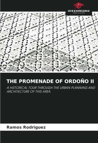 THE PROMENADE OF ORDOÑO II: A HISTORICAL TOUR THROUGH THE URBAN PLANNING AND ARCHITECTURE OF THIS AREA. von Our Knowledge Publishing