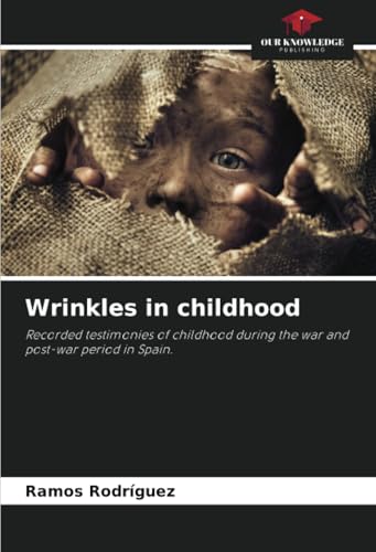 Wrinkles in childhood: Recorded testimonies of childhood during the war and post-war period in Spain. von Our Knowledge Publishing