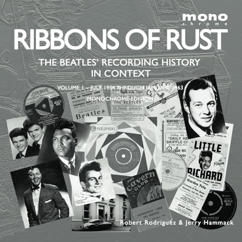 Ribbons of Rust: The Beatles' Recording History In Context: Volume 1 – July 1954 Through January 1963 – Monochrome Edition