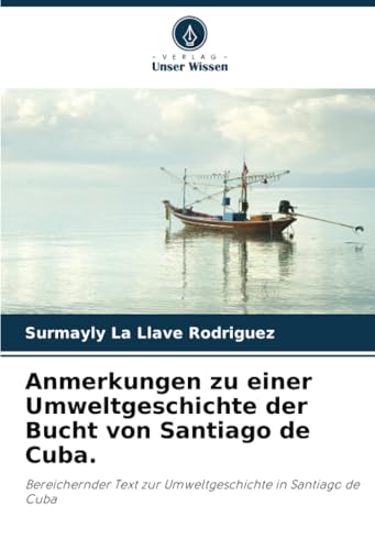 Anmerkungen zu einer Umweltgeschichte der Bucht von Santiago de Cuba.: Bereichernder Text zur Umweltgeschichte in Santiago de Cuba von Verlag Unser Wissen