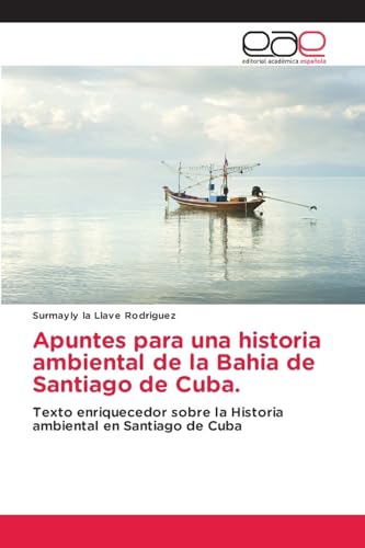 Apuntes para una historia ambiental de la Bahia de Santiago de Cuba.: Texto enriquecedor sobre la Historia ambiental en Santiago de Cuba von Editorial Académica Española