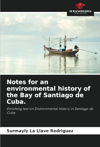 Notes for an environmental history of the Bay of Santiago de Cuba.: Enriching text on Environmental History in Santiago de Cuba von Our Knowledge Publishing