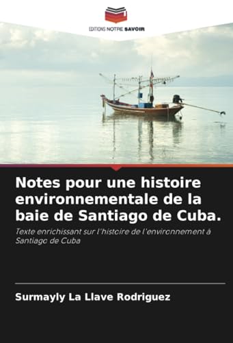 Notes pour une histoire environnementale de la baie de Santiago de Cuba.: Texte enrichissant sur l'histoire de l'environnement à Santiago de Cuba von Editions Notre Savoir