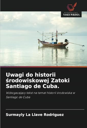 Uwagi do historii środowiskowej Zatoki Santiago de Cuba.: Wzbogacający tekst na temat historii środowiska w Santiago de Cuba: Wzbogacaj¿cy tekst na temat historii ¿rodowiska w Santiago de Cuba von Wydawnictwo Nasza Wiedza