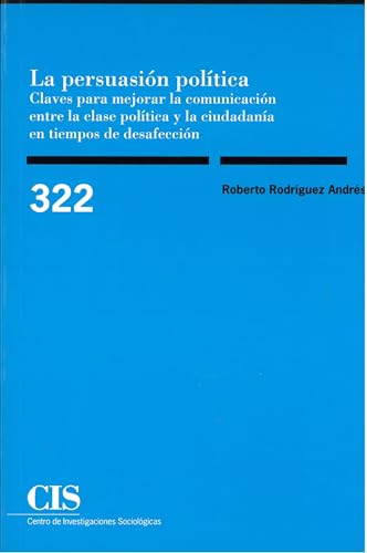 La persuasión política. Claves para mejorar la comunicación entre la clase política y la ciudadanía en tiempos de desafección: Reimpresión (Monografías, Band 322) von Centro de Investigaciones Sociologicas