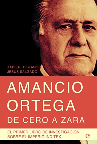 Amancio Ortega, de cero a Zara : con toda la información de la sucesión y el nuevo presidente de Inditex, Pablo Isla (Biografías)