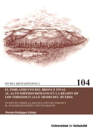 EL POBLAMIENTO DEL BRONCE FINAL AL ALTO IMPERIO ROMANO EN LA REGIÓN DE LOS TOROZOS (VALLE MEDIO DEL DUERO): Un estudio desde la arqueología del ... (Studia Archaeologica, Band 104) von Ediciones Universidad de Valladolid