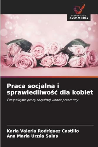Praca socjalna i sprawiedliwo¿¿ dla kobiet: Perspektywa pracy socjalnej wobec przemocy von Wydawnictwo Nasza Wiedza